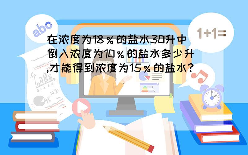 在浓度为18％的盐水30升中倒入浓度为10％的盐水多少升,才能得到浓度为15％的盐水?