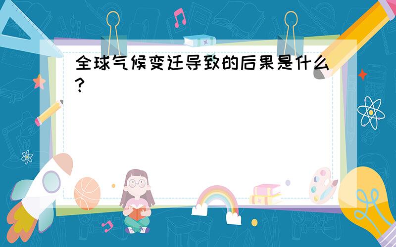 全球气候变迁导致的后果是什么?