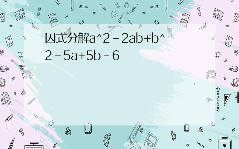 因式分解a^2-2ab+b^2-5a+5b-6