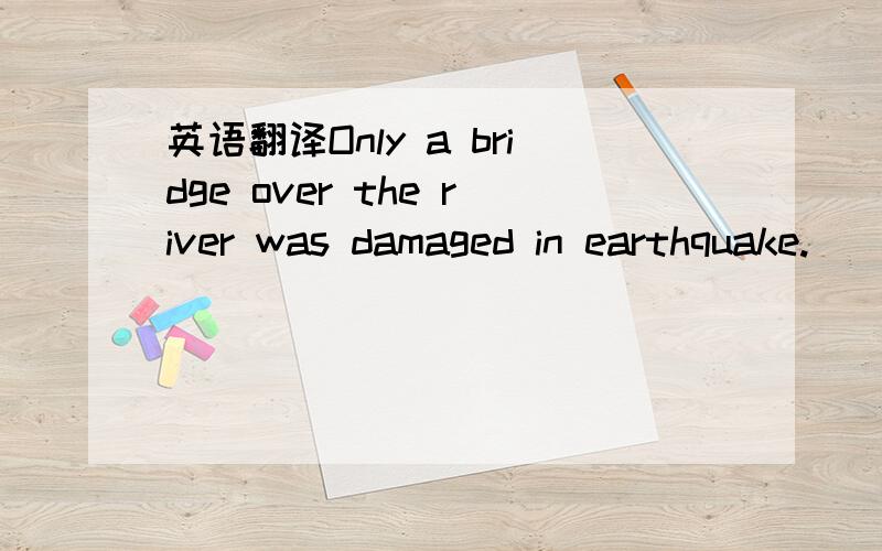 英语翻译Only a bridge over the river was damaged in earthquake.