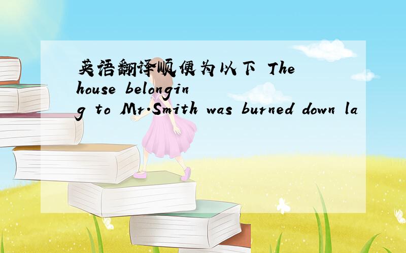 英语翻译顺便为以下 The house belonging to Mr.Smith was burned down la