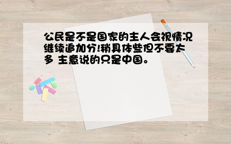 公民是不是国家的主人会视情况继续追加分!稍具体些但不要太多 主意说的只是中国。