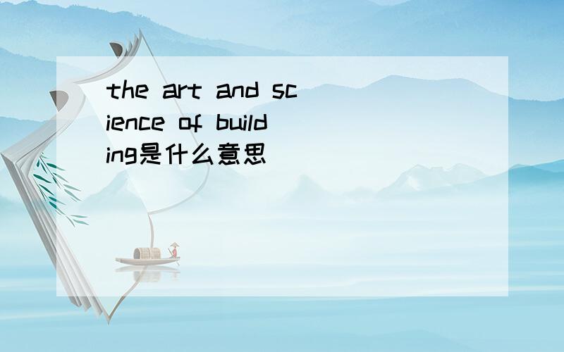 the art and science of building是什么意思