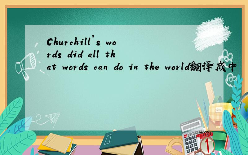 Churchill's words did all that words can do in the world翻译成中