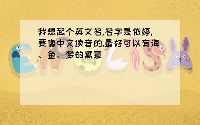 我想起个英文名,名字是依婷,要像中文读音的,最好可以有海、鱼、梦的寓意