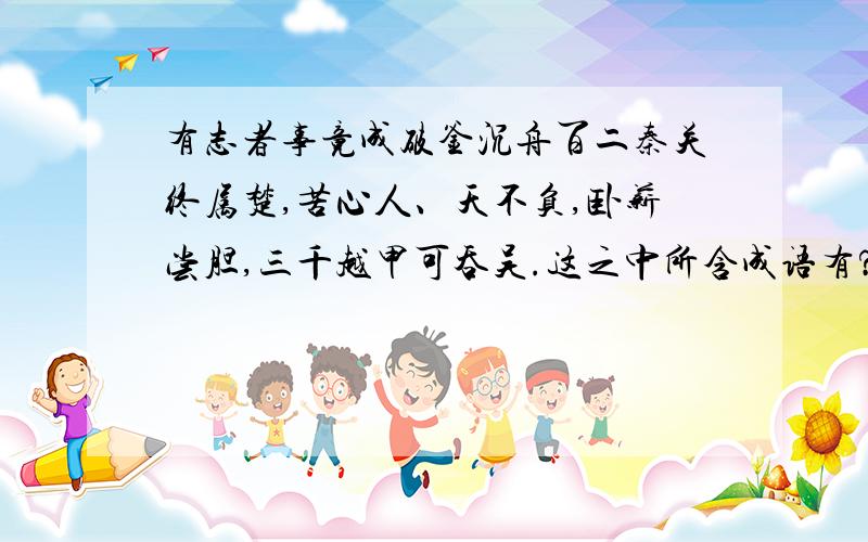 有志者事竟成破釜沉舟百二秦关终属楚,苦心人、天不负,卧薪尝胆,三千越甲可吞吴.这之中所含成语有?