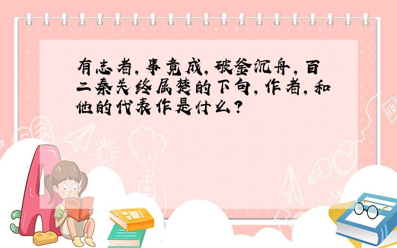 有志者,事竟成,破釜沉舟,百二秦关终属楚的下句,作者,和他的代表作是什么?