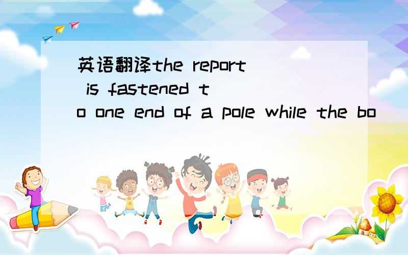 英语翻译the report is fastened to one end of a pole while the bo