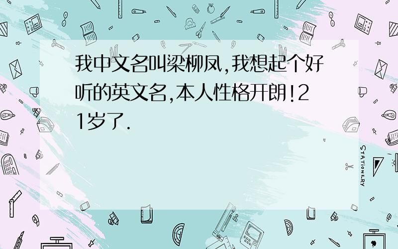 我中文名叫梁柳凤,我想起个好听的英文名,本人性格开朗!21岁了.