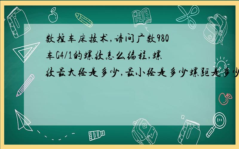 数控车床技术,请问广数980车G4/1的螺纹怎么编程,螺纹最大径是多少,最小径是多少螺距是多少,多少个牙,