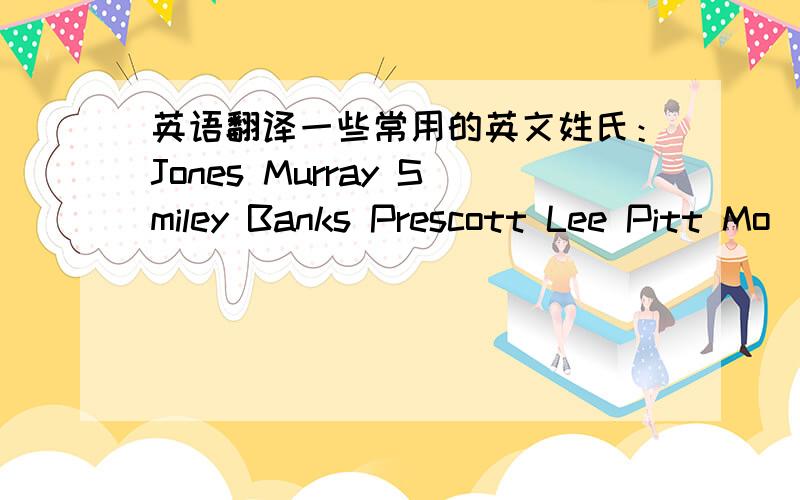 英语翻译一些常用的英文姓氏：Jones Murray Smiley Banks Prescott Lee Pitt Mo