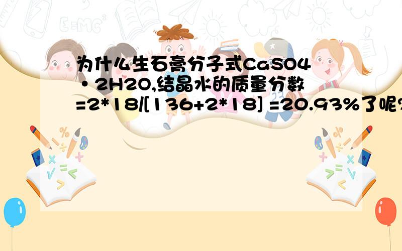 为什么生石膏分子式CaSO4·2H2O,结晶水的质量分数=2*18/[136+2*18] =20.93%了呢?