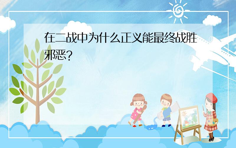 在二战中为什么正义能最终战胜邪恶?