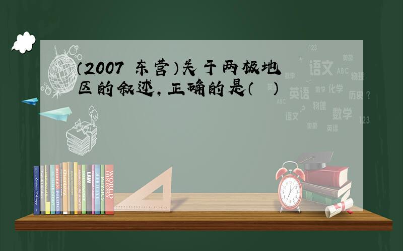 （2007•东营）关于两极地区的叙述，正确的是（　　）