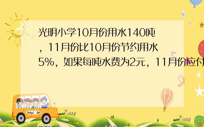 光明小学10月份用水140吨，11月份比10月份节约用水5%，如果每吨水费为2元，11月份应付水费多少元？