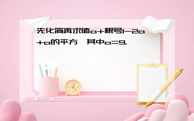 先化简再求值a+根号1-2a+a的平方,其中a=9.