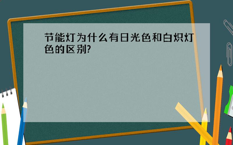 节能灯为什么有日光色和白炽灯色的区别?