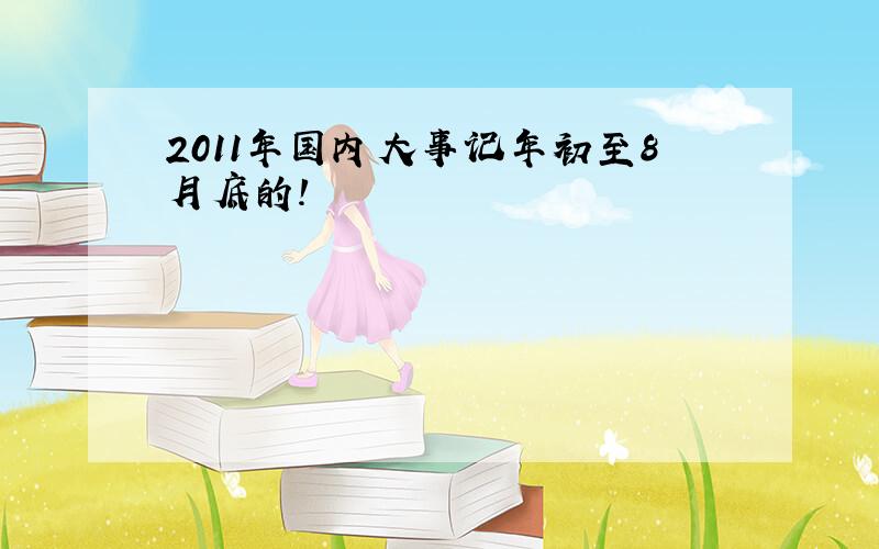 2011年国内大事记年初至8月底的!