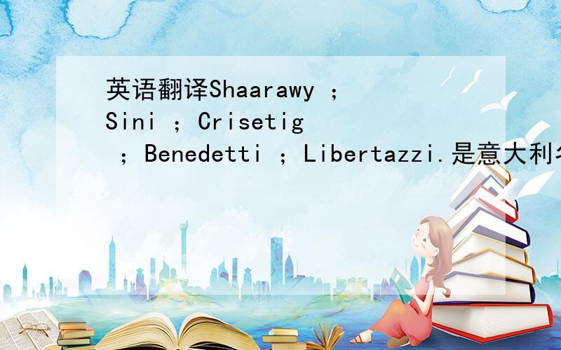 英语翻译Shaarawy ；Sini ；Crisetig ；Benedetti ；Libertazzi.是意大利名字,都