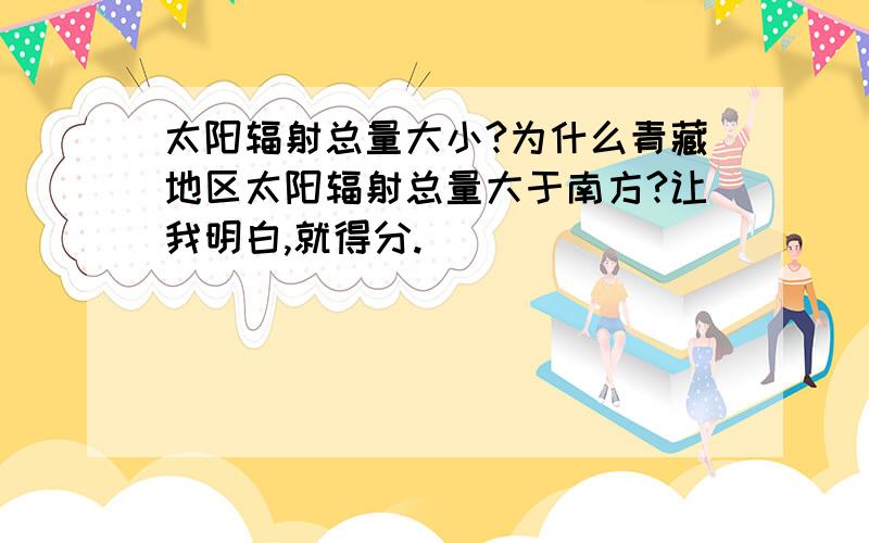 太阳辐射总量大小?为什么青藏地区太阳辐射总量大于南方?让我明白,就得分.