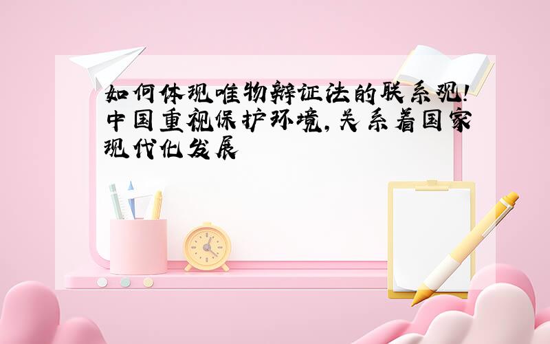 如何体现唯物辩证法的联系观!中国重视保护环境,关系着国家现代化发展