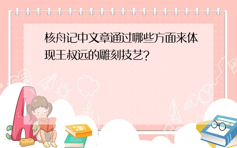 核舟记中文章通过哪些方面来体现王叔远的雕刻技艺?