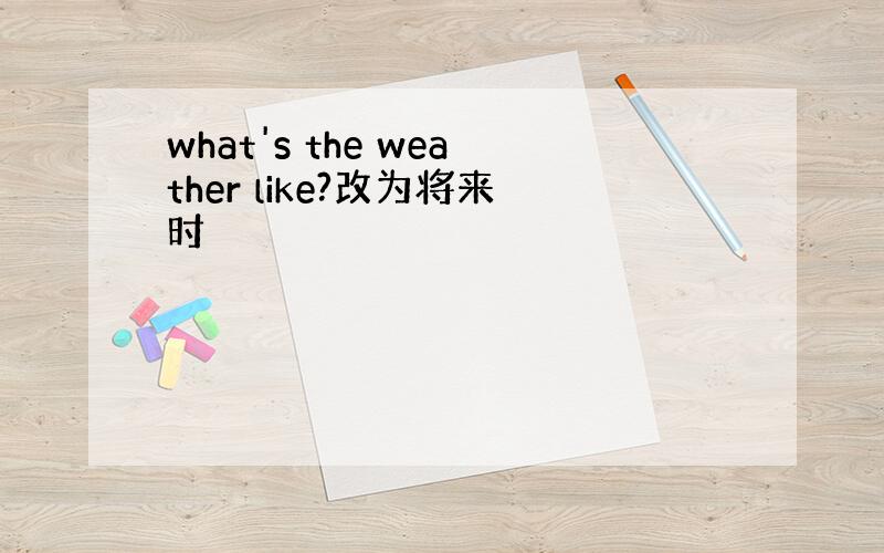 what's the weather like?改为将来时