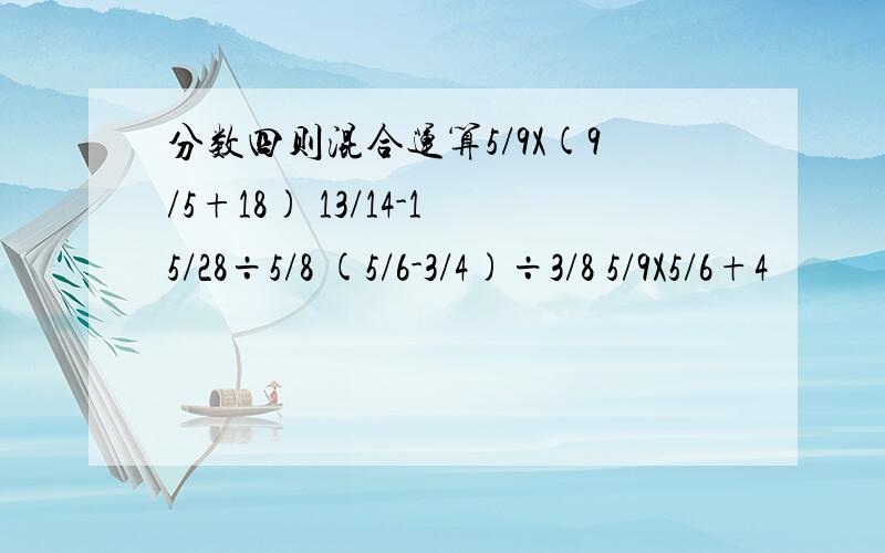 分数四则混合运算5/9X(9/5+18) 13/14-15/28÷5/8 (5/6-3/4)÷3/8 5/9X5/6+4