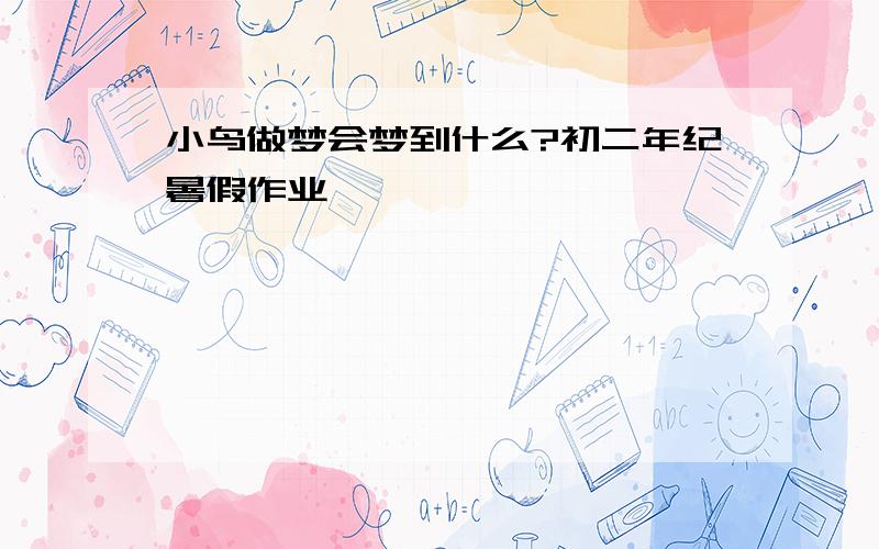 小鸟做梦会梦到什么?初二年纪暑假作业