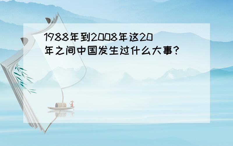 1988年到2008年这20年之间中国发生过什么大事?