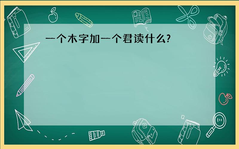 一个木字加一个君读什么?