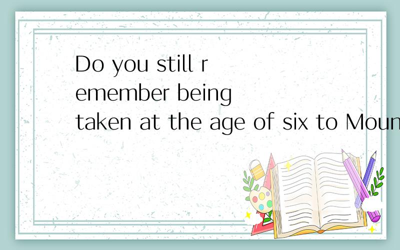 Do you still remember being taken at the age of six to Mount