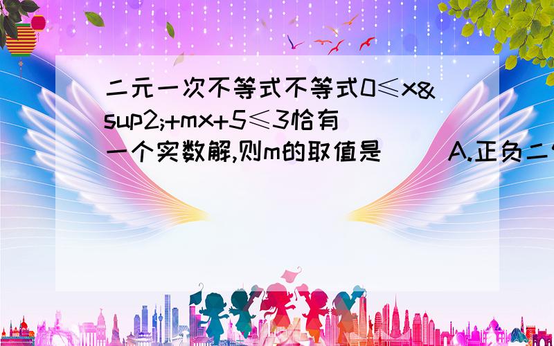 二元一次不等式不等式0≤x²+mx+5≤3恰有一个实数解,则m的取值是（ ）A.正负二倍根号5B.正负二倍根号