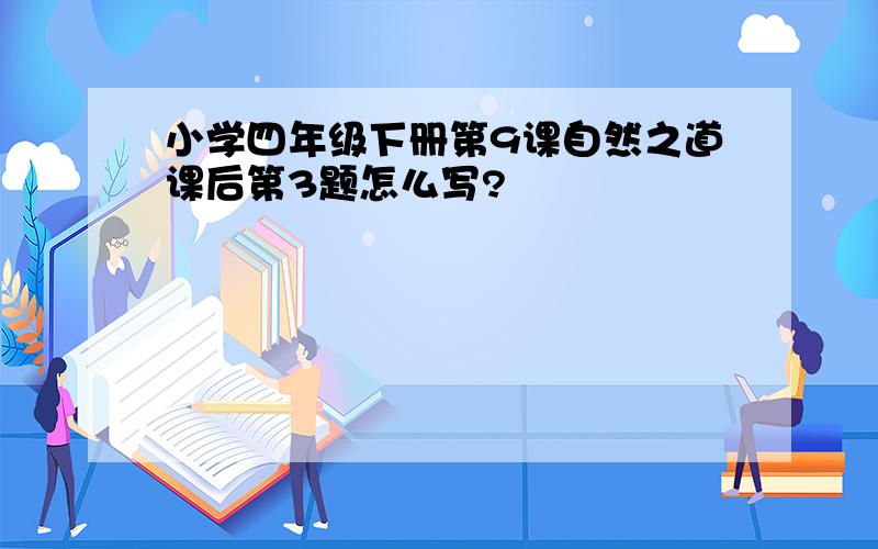 小学四年级下册第9课自然之道课后第3题怎么写?