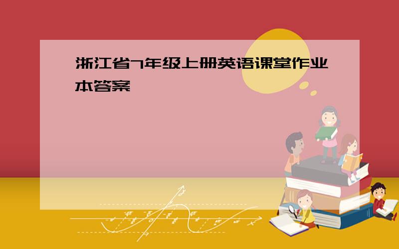 浙江省7年级上册英语课堂作业本答案