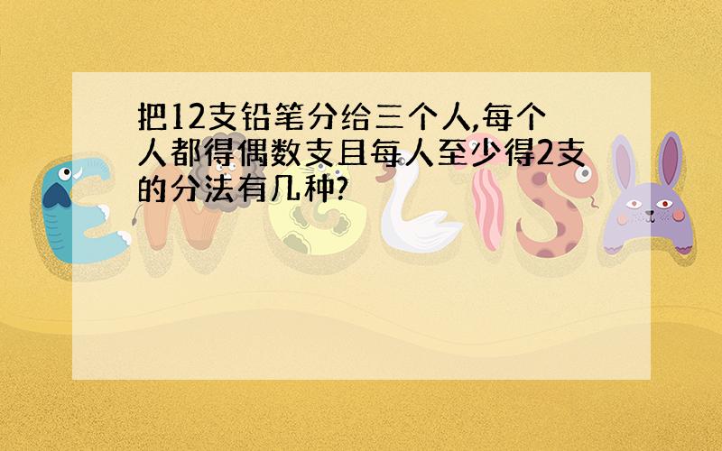 把12支铅笔分给三个人,每个人都得偶数支且每人至少得2支的分法有几种?