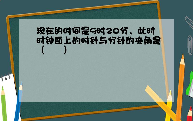 现在的时间是9时20分，此时时钟面上的时针与分针的夹角是（　　）