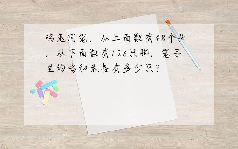 鸡兔同笼，从上面数有48个头，从下面数有126只脚，笼子里的鸡和兔各有多少只？