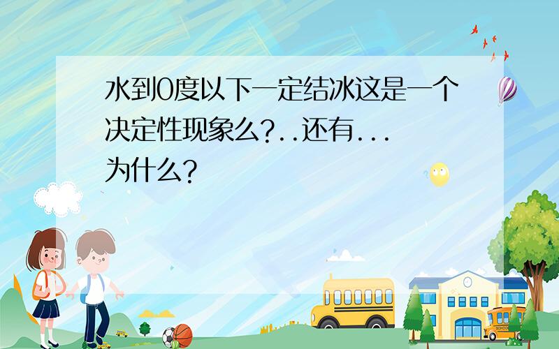 水到0度以下一定结冰这是一个决定性现象么?..还有...为什么?