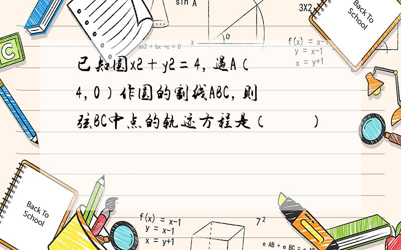 已知圆x2+y2=4，过A（4，0）作圆的割线ABC，则弦BC中点的轨迹方程是（　　）