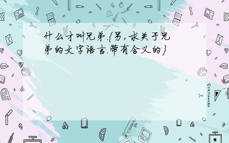 什么才叫兄弟.{另,求关于兄弟的文字语言.带有含义的}