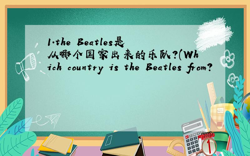 1.the Beatles是从哪个国家出来的乐队?(Which country is the Beatles from?