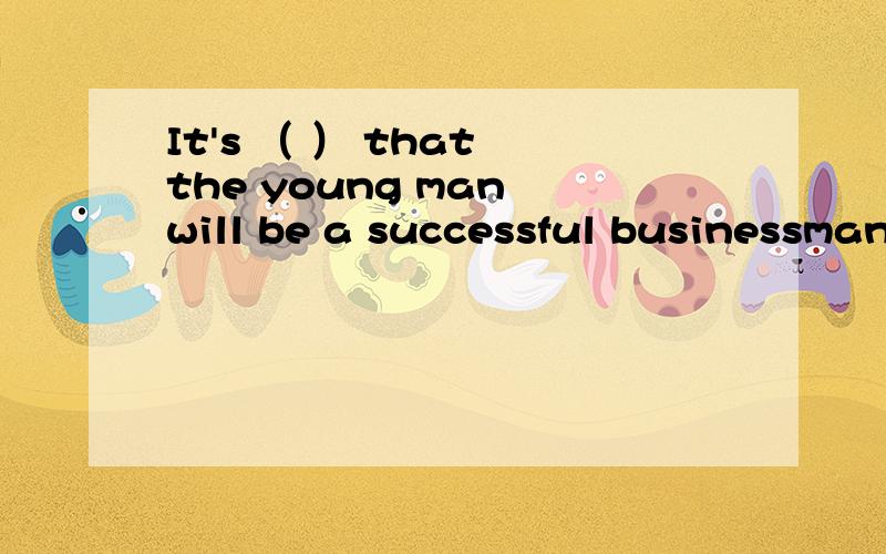 It's （ ） that the young man will be a successful businessman