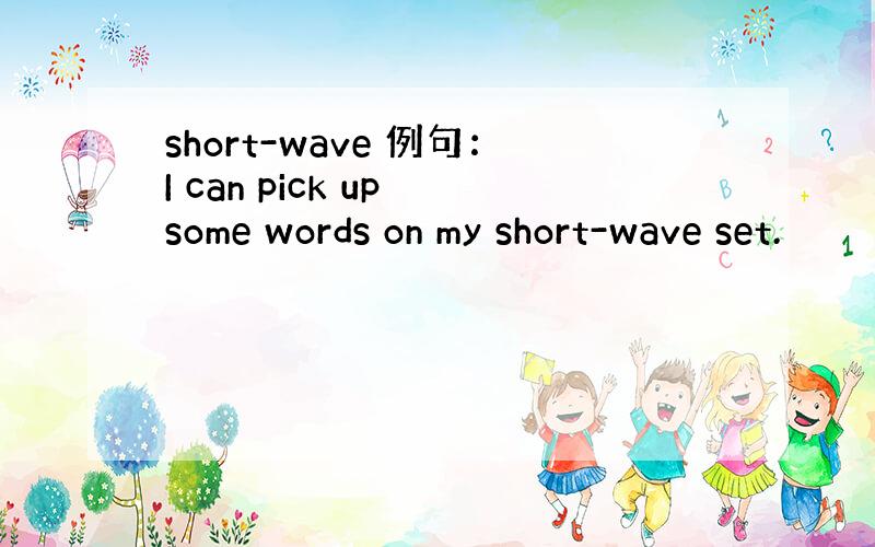 short-wave 例句：I can pick up some words on my short-wave set.