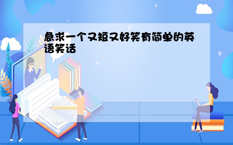 急求一个又短又好笑有简单的英语笑话