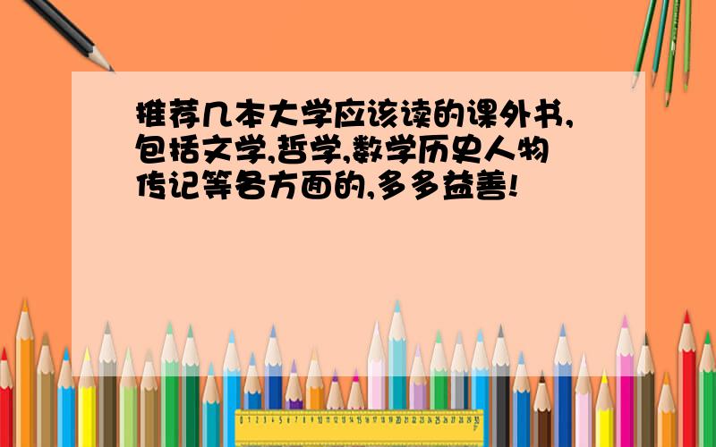 推荐几本大学应该读的课外书,包括文学,哲学,数学历史人物传记等各方面的,多多益善!