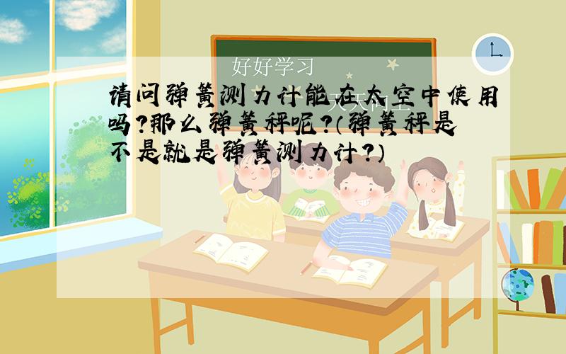 请问弹簧测力计能在太空中使用吗?那么弹簧秤呢?（弹簧秤是不是就是弹簧测力计?）