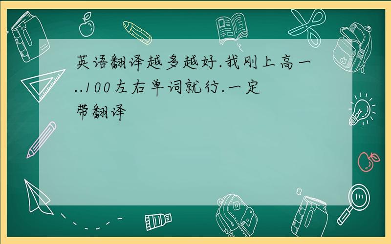 英语翻译越多越好.我刚上高一..100左右单词就行.一定带翻译