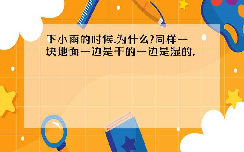 下小雨的时候.为什么?同样一块地面一边是干的一边是湿的.