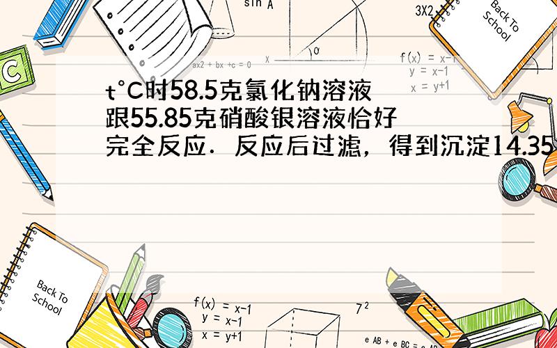 t°C时58.5克氯化钠溶液跟55.85克硝酸银溶液恰好完全反应．反应后过滤，得到沉淀14.35克．将滤液蒸发掉81.5